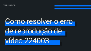 Como resolver o erro de reprodução de vídeo 224003 » Blog TechnoTaFe